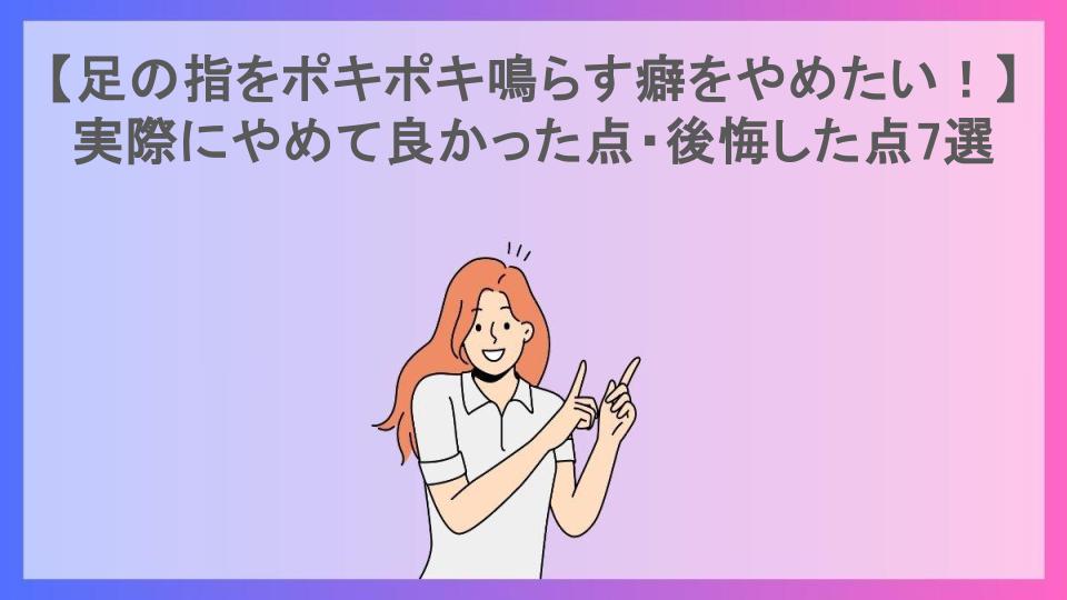 【足の指をポキポキ鳴らす癖をやめたい！】実際にやめて良かった点・後悔した点7選